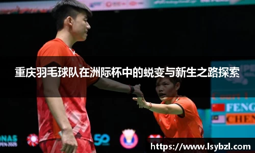 重庆羽毛球队在洲际杯中的蜕变与新生之路探索